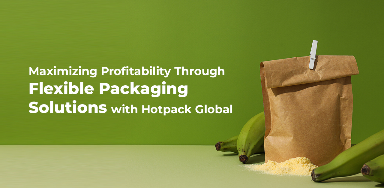 Maximizing Profitability Through flexible packaging solutions with Hotpack Global